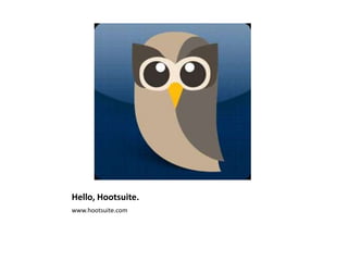Hello, Hootsuite.
www.hootsuite.com
 