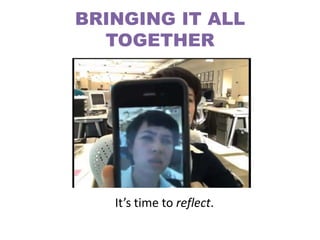 BRINGING IT ALL
  TOGETHER




   It’s time to reflect.
 