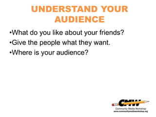 UNDERSTAND YOUR
         AUDIENCE
•What do you like about your friends?
•Give the people what they want.
•Where is your audience?
 