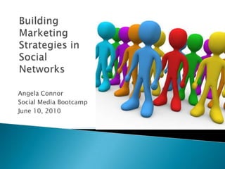 Angela Connor Social Media Bootcamp June 10, 2010 Building Marketing Strategies in Social Networks 