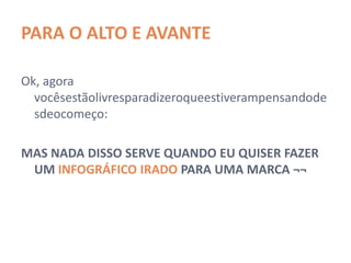 PARA O ALTO E AVANTE

Ok, agora vocês estão livres para dizer o que estiveram
  pensando desde o começo:

MAS NADA DISSO SERVE QUANDO EU QUISER FAZER
 UM INFOGRÁFICO IRADO PARA UMA MARCA ¬¬
 