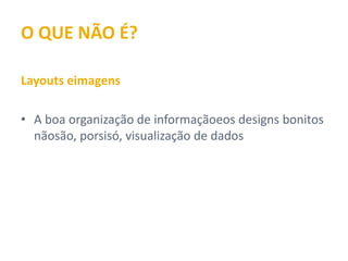 O QUE NÃO É?

Layouts e imagens

• A boa organização de informação e os designs
  bonitos não são, por si só, visualização de dados
 