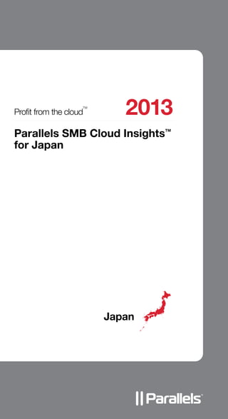 Proﬁt from the cloud
TM
2013
Japan
Parallels SMB Cloud InsightsTM
for Japan
j
 