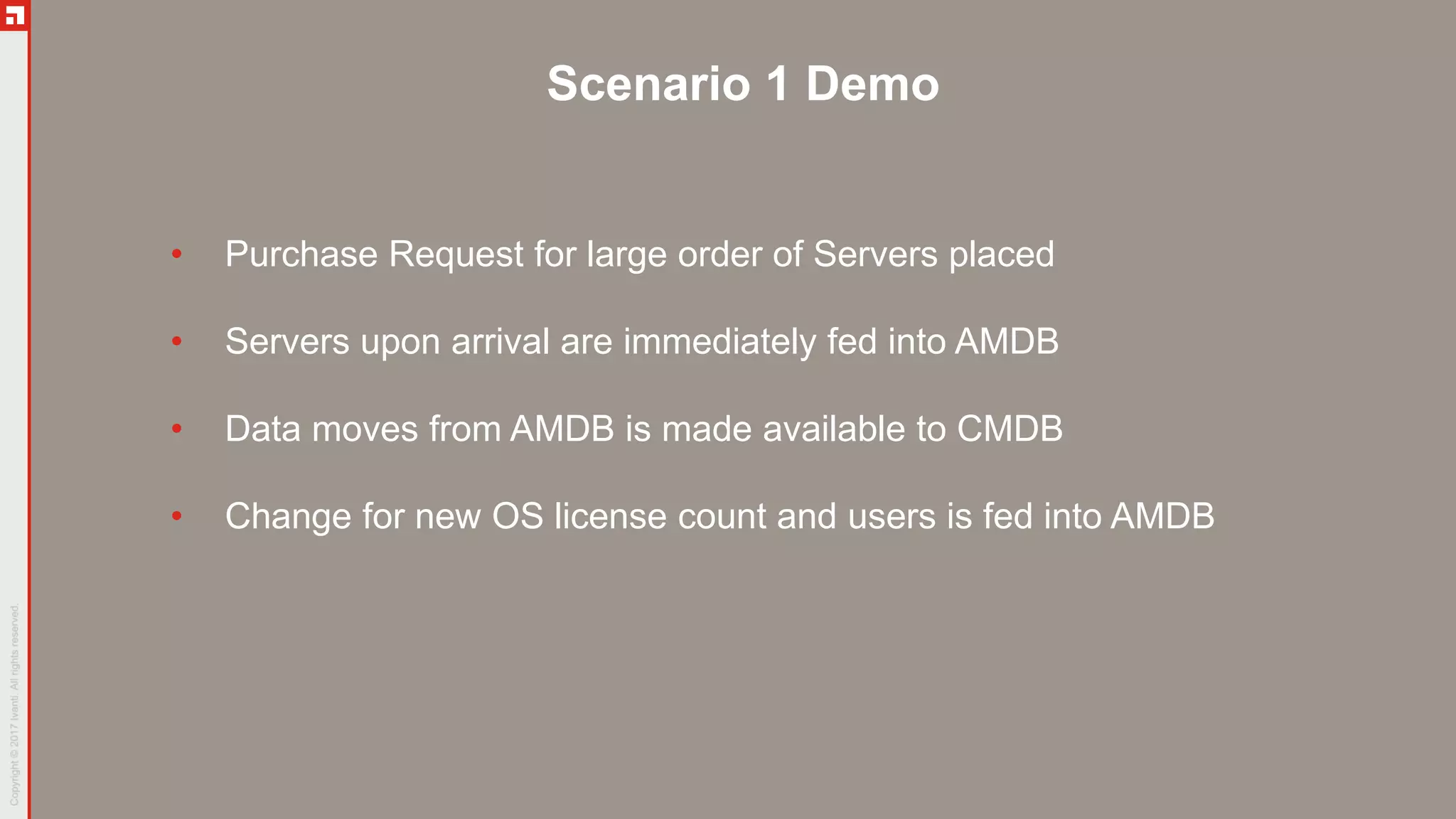 Scenario 1 Demo
• Purchase Request for large order of Servers placed
• Servers upon arrival are immediately fed into AMDB
• Data moves from AMDB is made available to CMDB
• Change for new OS license count and users is fed into AMDB
 