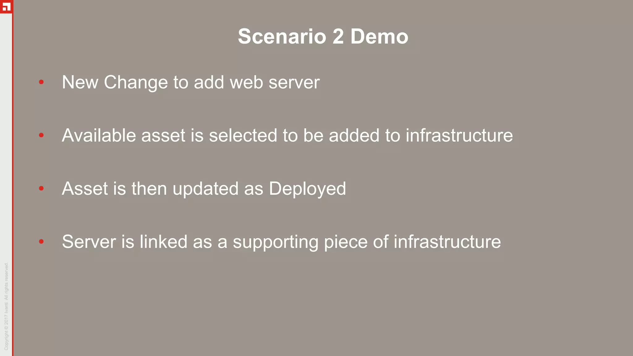Scenario 2 Demo
• New Change to add web server
• Available asset is selected to be added to infrastructure
• Asset is then updated as Deployed
• Server is linked as a supporting piece of infrastructure
 