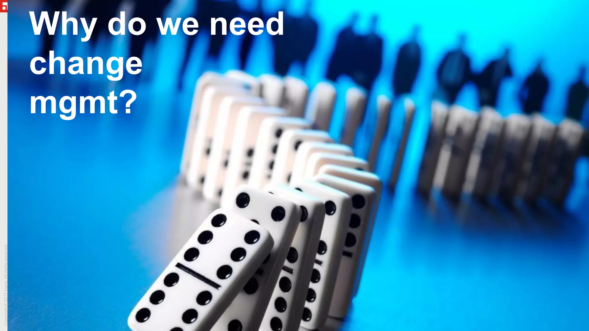 Why do we need
change
mgmt?
 