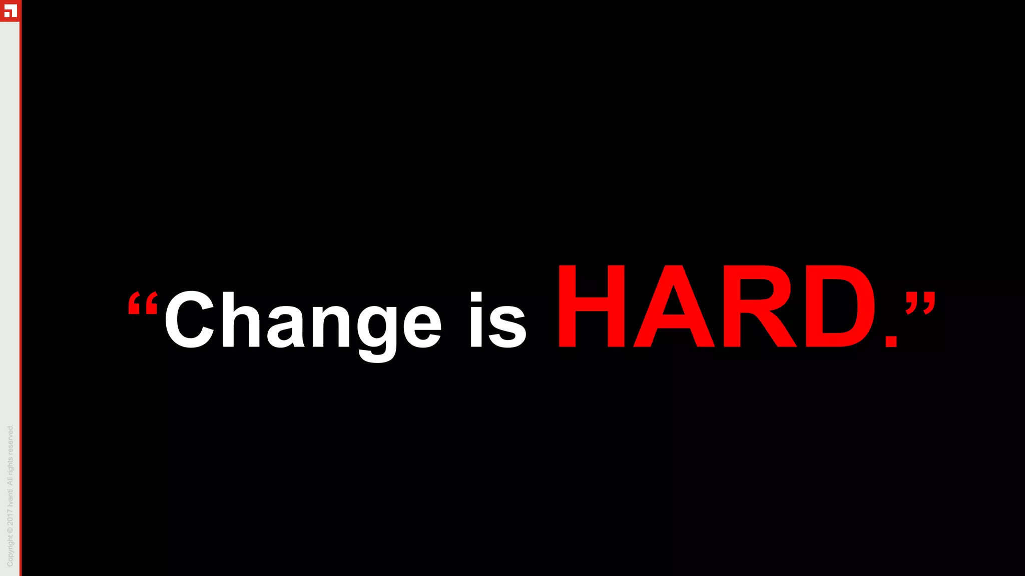 “Change is HARD.”
 