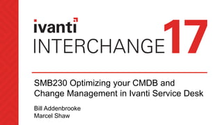 SMB230 Optimizing your CMDB and
Change Management in Ivanti Service Desk
Bill Addenbrooke
Marcel Shaw
 
