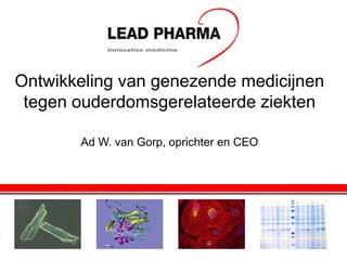 Ontwikkeling van genezende medicijnen
tegen ouderdomsgerelateerde ziekten
Ad W. van Gorp, oprichter en CEO

 
