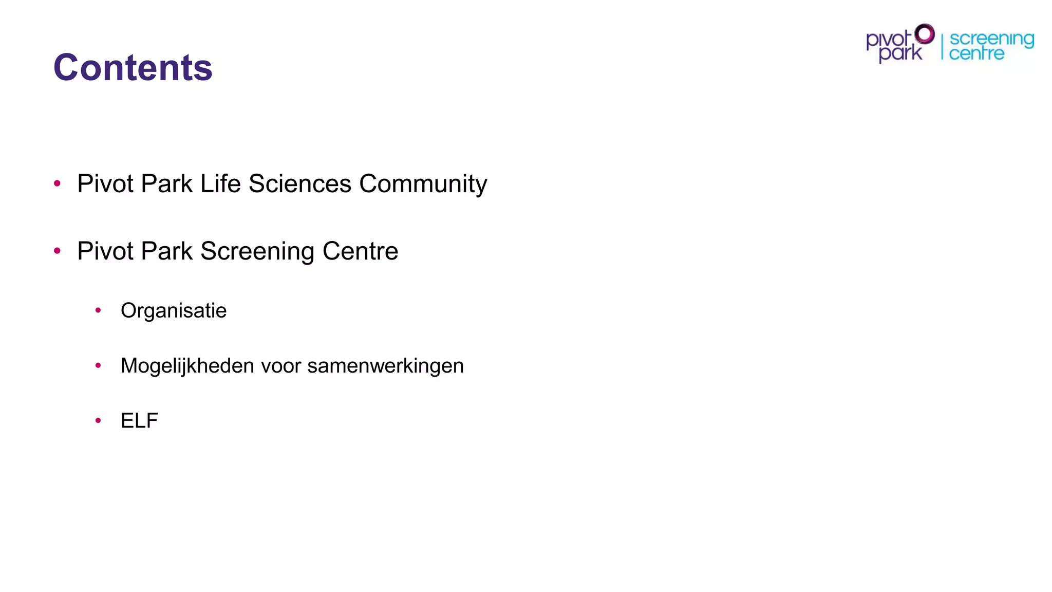 Contents 
•Pivot Park Life Sciences Community 
•Pivot Park Screening Centre 
•Organisatie 
•Mogelijkhedenvoorsamenwerkingen 
•ELF  