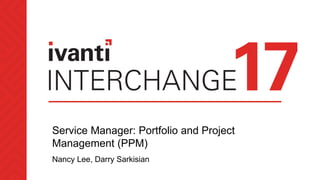 Service Manager: Portfolio and Project
Management (PPM)
Nancy Lee, Darry Sarkisian
 