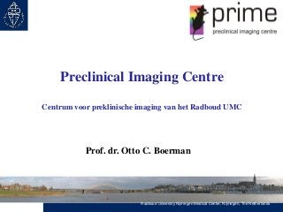Preclinical Imaging Centre
Centrum voor preklinische imaging van het Radboud UMC

Prof. dr. Otto C. Boerman

Radboud University Nijmegen Medical Centre, Nijmegen, The Netherlands

 