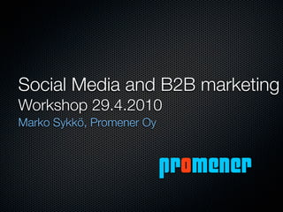 Social Media and B2B marketing
Workshop 29.4.2010
Marko Sykkö, Promener Oy


                           promener
 