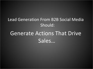 Lead Generation From B2B Social Media Should: Generate Actions That Drive Sales…  