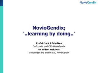 NovioGendix;
‘..learning by doing..’
Prof dr Jack A Schalken
Co-founder and CSO NovioGendix
Dr Willem Melchers
Co-founder and interim CEO NovioGendix

 