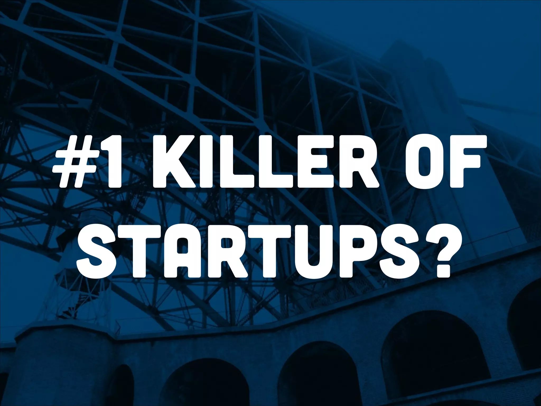 #1 killer of
startups?
 