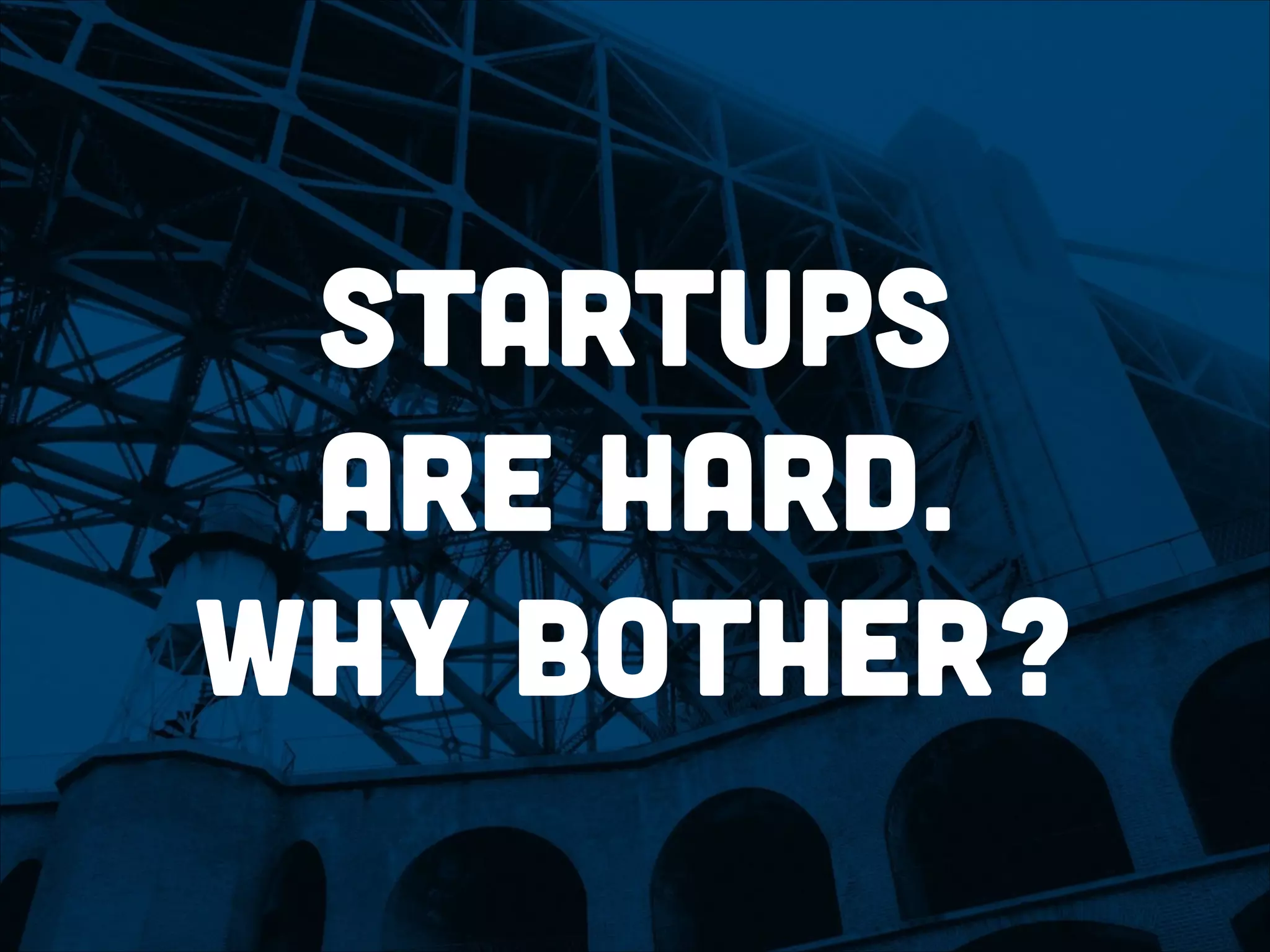 startups
are hard.
Why bother?
 