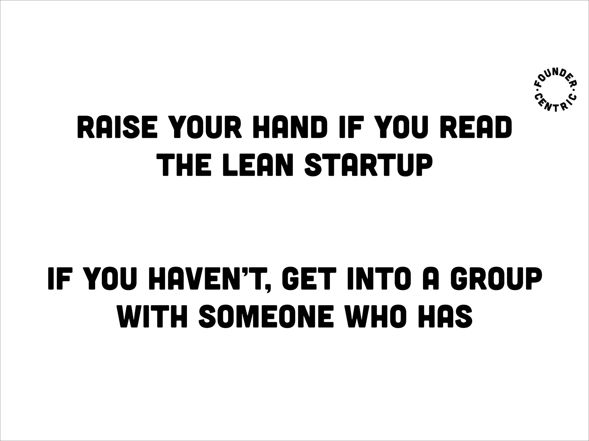 raise your hand if you read
the lean startup
 
if you haven’t, get into a group
with someone who has
 