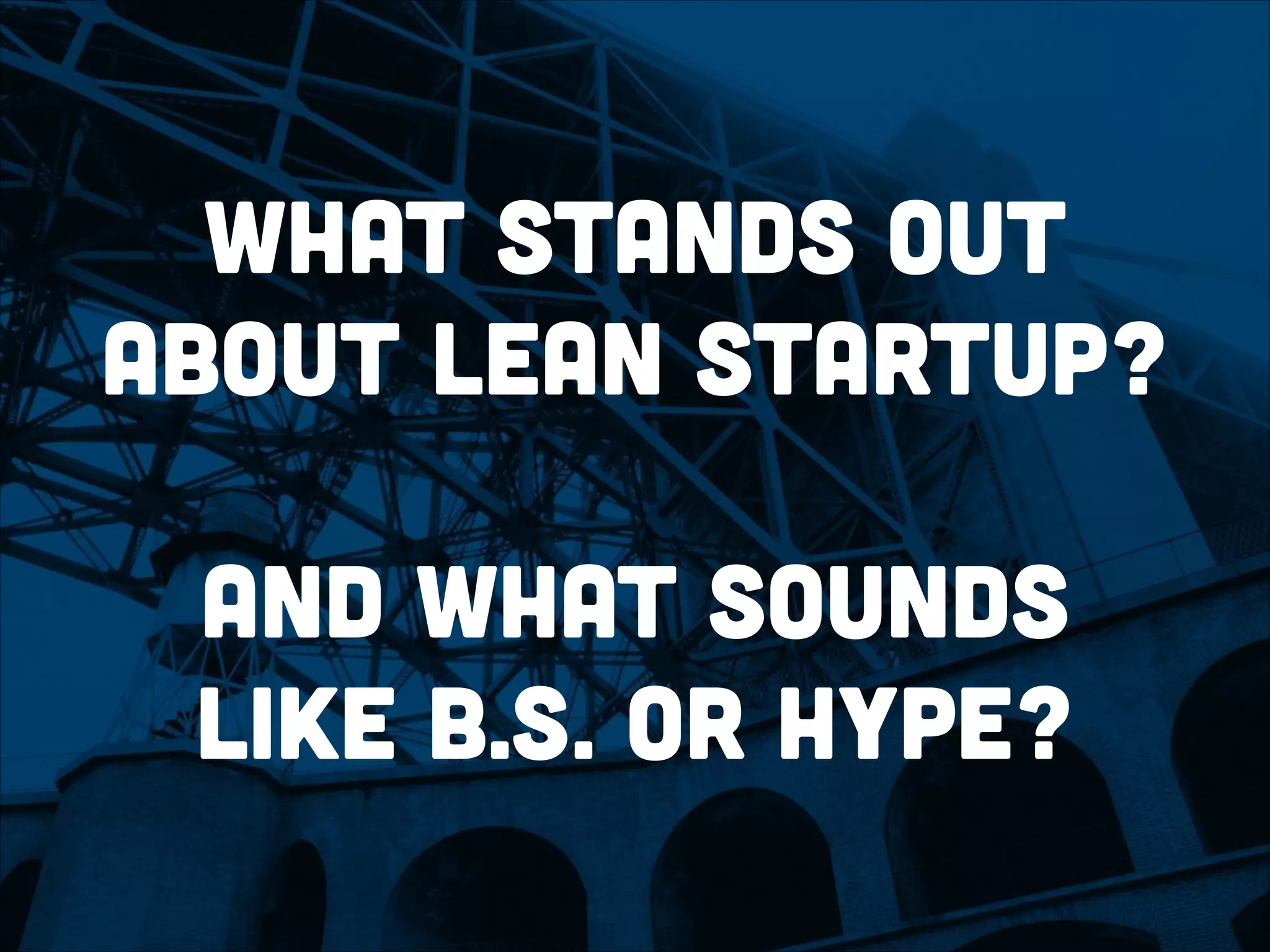 what stands out
about lean startup?
!
and What sounds
like b.s. or hype?
 