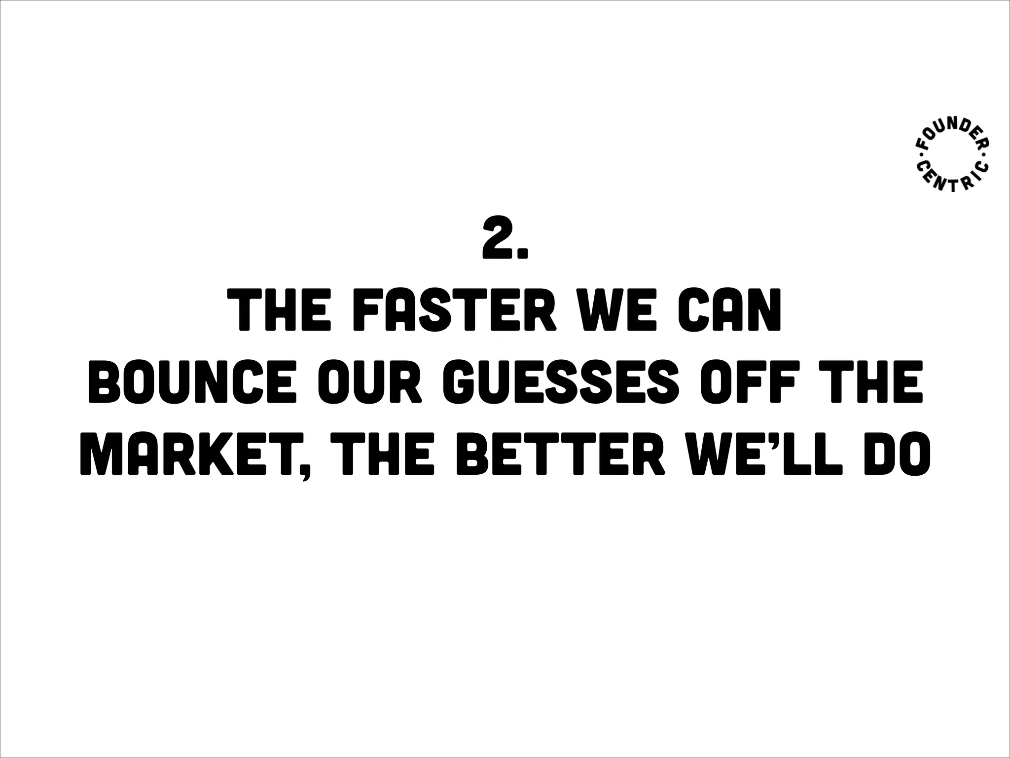 2.  
the faster we can
bounce our guesses off the
market, the better we’ll do
 