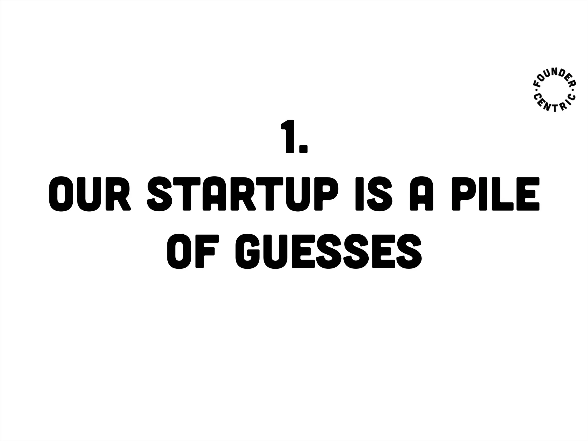1.  
our startup is a pile
of guesses
 