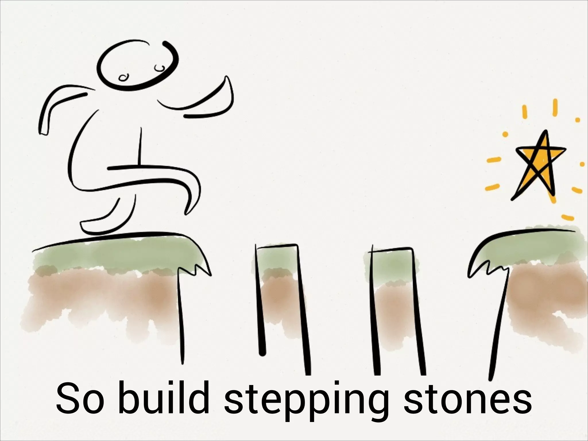 So build stepping stones
 