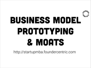business model
prototyping
& moats
http://startupmba.foundercentric.com
 