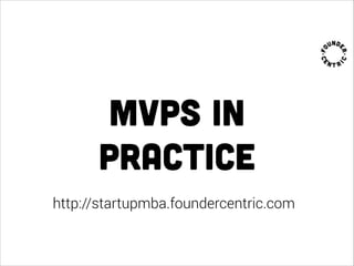 mvps in
practice
http://startupmba.foundercentric.com
 