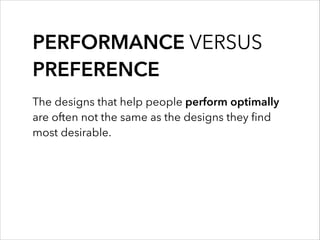 PERFORMANCE VERSUS
PREFERENCE
The designs that help people perform optimally
are often not the same as the designs they ﬁn...