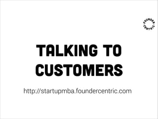 talking to
customers
http://startupmba.foundercentric.com
 