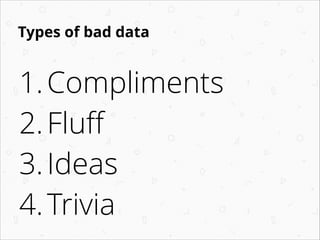 Fixing bad data
1.Deﬂect compliments
2.Anchor ﬂuﬀ
3.Dig beneath ideas
4.Google for trivia
 