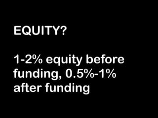 EQUITY?
!
1-2% equity before
funding, 0.5%-1%
after funding
 