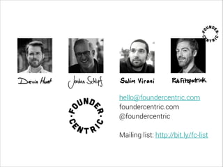 hello@foundercentric.com
foundercentric.com
@foundercentric
!
Mailing list: http://bit.ly/fc-list
 