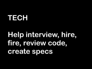 TECH
!
Help interview, hire,
fire, review code,
create specs
 