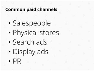 Common paid channels
• Salespeople
• Physical stores
• Search ads
• Display ads
• PR
 
