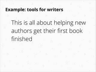 Example: tools for writers
This is all about helping new
authors get their ﬁrst book
ﬁnished
!
!
 