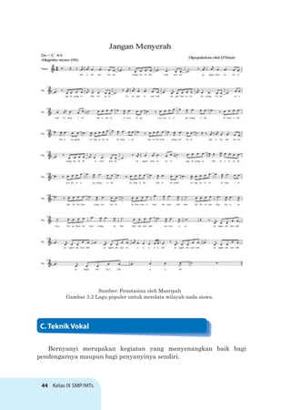 44 Kelas IX SMP/MTs
Sumber: Penotasian oleh Masripah
Gambar 3.2 Lagu populer untuk mendata wilayah nada siswa.
C. Teknik Vokal
Bernyanyi merupakan kegiatan yang menyenangkan baik bagi
pendengarnya maupun bagi penyanyinya sendiri.
 