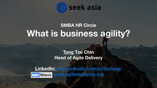 SMBA HR Circle
What is business agility?
Tang Tze Chin
Head of Agile Delivery
LinkedIn: www.linkedin.com/in/tzetang/
www.agilemalaysia.org
 