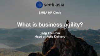 SMBA HR Circle
What is business agility?
Tang Tze Chin
Head of Agile Delivery
 