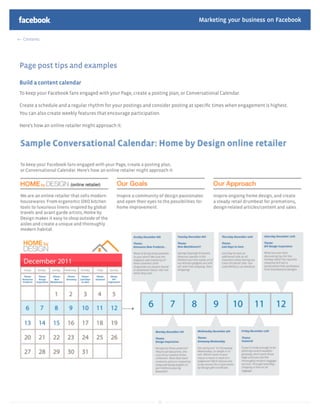 Marketing your business on Facebook

 Contents




Page post tips and examples

Build a content calendar
To keep your Facebook fans engaged with your Page, create a posting plan, or Conversational Calendar.

Create a schedule and a regular rhythm for your postings and consider posting at speciﬁc times when engagement is highest.
You can also create weekly features that encourage participation.

Here’s how an online retailer might approach it:




                                                                29
 