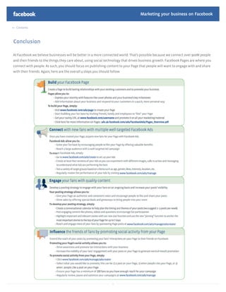 Marketing your business on Facebook

  Contents



Conclusion

At Facebook we believe businesses will be better in a more connected world. That’s possible because we connect over 900M people
and their friends to the things they care about, using social technology that drives business growth. Facebook Pages are where you
connect with people. As such, you should focus on publishing content to your Page that people will want to engage with and share
with their friends. Again, here are the overall 4 steps you should follow:




                                                                    42
 