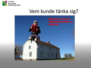 Vem kunde tänka sig?
Alla över 13 år är
högkonsumenter av
Internet
 