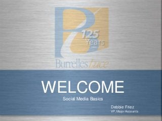 WELCOME
 Social Media Basics
                       Debbie Friez
                       VP, Major Accounts
 