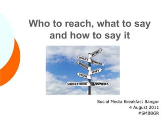 Who to reach, what to say and how to say it Social Media Breakfast Bangor 4 August 2011 #SMBBGR 