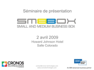 Séminaire de présentation




       2 avril 2009
    Howard Johnson Hotel
       Salle Colorado




      contact@cronos-technologies.com
        www.cronostechnologies.com      An IBM advanced business partner
 