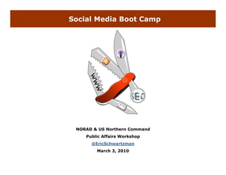 Social Media Boot Camp




 NORAD & US Northern Command
    Public Affairs Workshop
      @EricSchwartzman
      @E i S h   t
        March 3, 2010
 