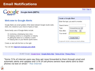 Email Notifications “ Some 71% of internet users say they get news forwarded to them through email and automatic alerts and updates and 11% of cell phone owners have alerts sent to their phones via text or email.”  Pew Internet 
