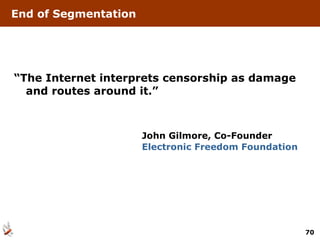 End of Segmentation  “ The Internet interprets censorship as damage and routes around it.” John Gilmore, Co-Founder Electronic Freedom Foundation 