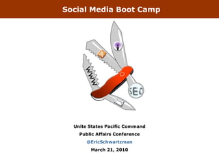 Social Media Boot Camp Unite States Pacific Command Public Affairs Conference @EricSchwartzman March 21, 2010 