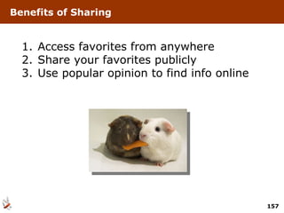 Benefits of Sharing Access favorites from anywhere Share your favorites publicly Use popular opinion to find info online 